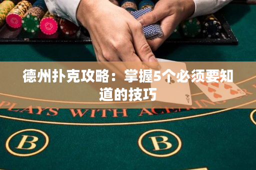 德州扑克攻略：掌握5个必须要知道的技巧