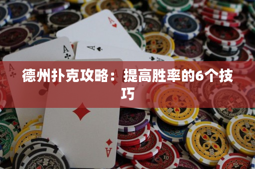 德州扑克攻略：提高胜率的6个技巧