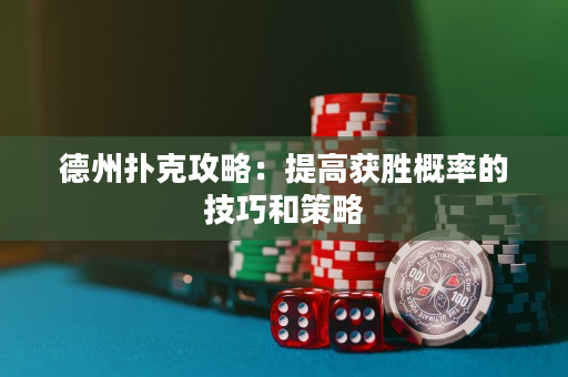 德州扑克攻略：提高获胜概率的技巧和策略