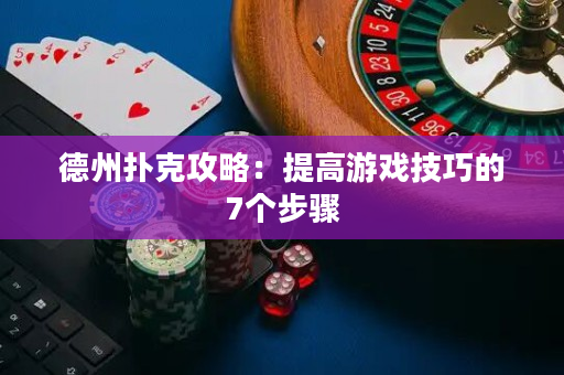德州扑克攻略：提高游戏技巧的7个步骤