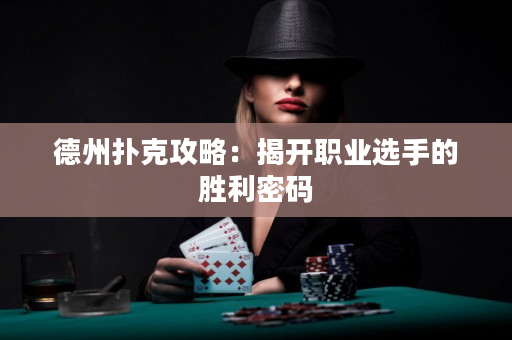 德州扑克攻略：揭开职业选手的胜利密码