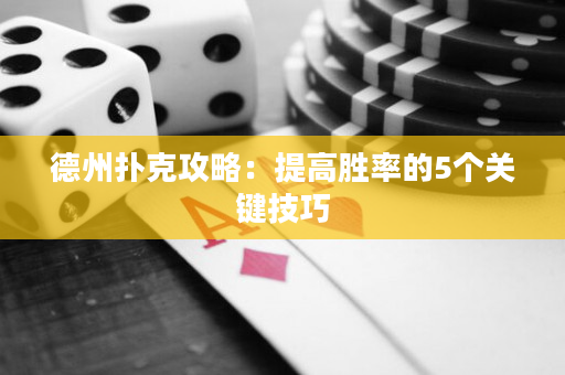德州扑克攻略：提高胜率的5个关键技巧