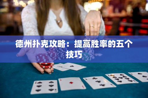 德州扑克攻略：提高胜率的五个技巧