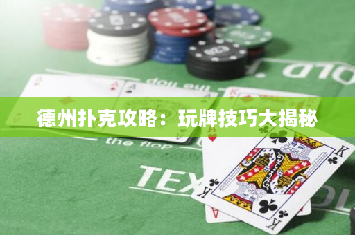 德州扑克攻略：玩牌技巧大揭秘