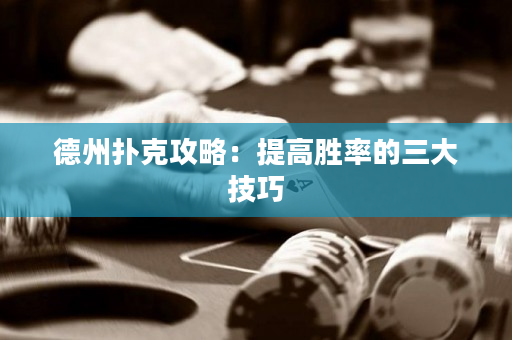 德州扑克攻略：提高胜率的三大技巧