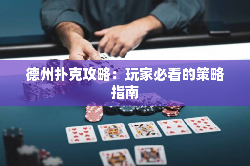 德州扑克攻略：玩家必看的策略指南