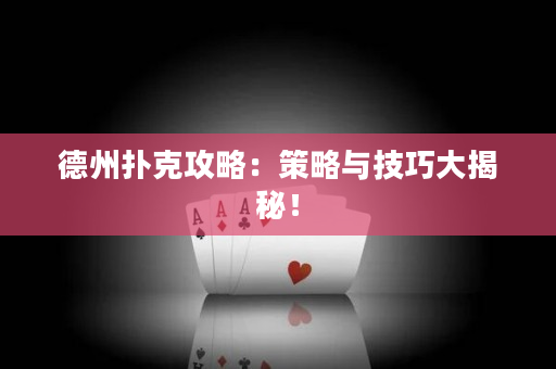 德州扑克攻略：策略与技巧大揭秘！