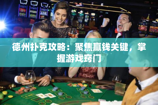 德州扑克攻略：聚焦赢钱关键，掌握游戏窍门