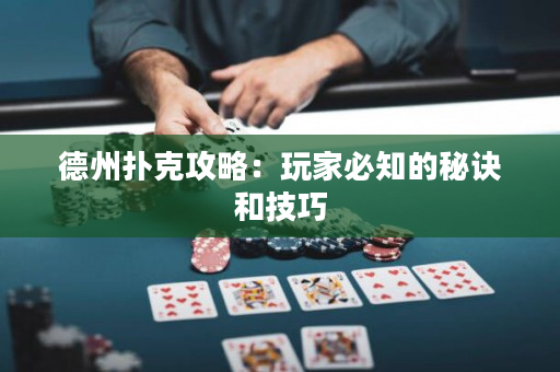德州扑克攻略：玩家必知的秘诀和技巧