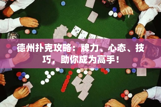 德州扑克攻略：牌力、心态、技巧，助你成为高手！
