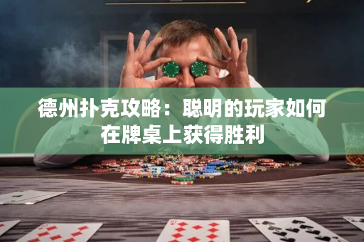 德州扑克攻略：聪明的玩家如何在牌桌上获得胜利