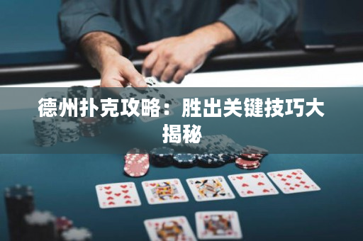 德州扑克攻略：胜出关键技巧大揭秘