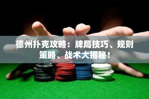 德州扑克攻略：牌局技巧、规则策略、战术大揭秘！