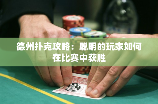德州扑克攻略：聪明的玩家如何在比赛中获胜