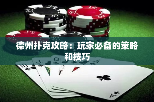 德州扑克攻略：玩家必备的策略和技巧