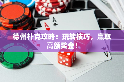 德州扑克攻略：玩转技巧，赢取高额奖金！