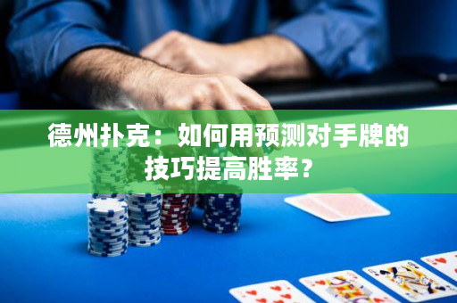 德州扑克：如何用预测对手牌的技巧提高胜率？