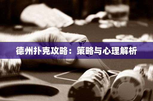 德州扑克攻略：策略与心理解析