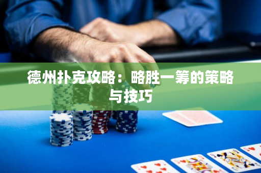 德州扑克攻略：略胜一筹的策略与技巧