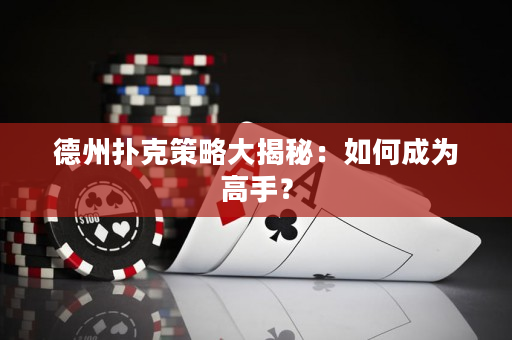 德州扑克策略大揭秘：如何成为高手？