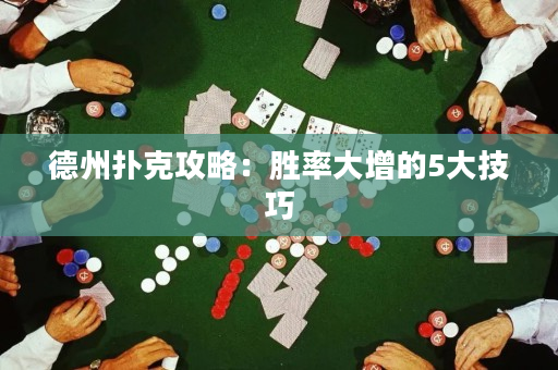 德州扑克攻略：胜率大增的5大技巧