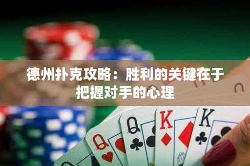 德州扑克攻略：胜利的关键在于把握对手的心理