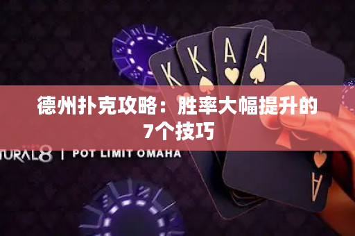 德州扑克攻略：胜率大幅提升的7个技巧