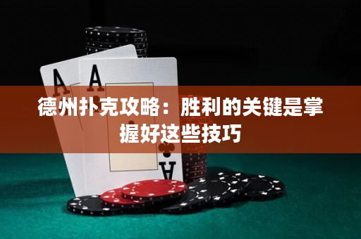 德州扑克攻略：胜利的关键是掌握好这些技巧