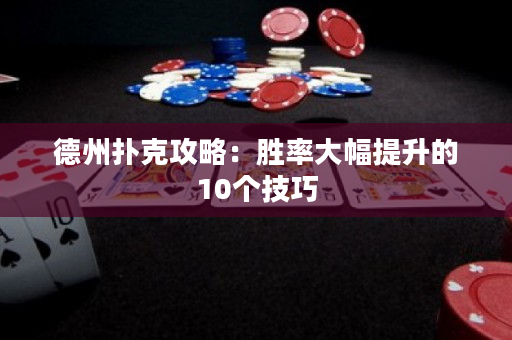 德州扑克攻略：胜率大幅提升的10个技巧