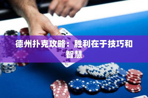 德州扑克攻略：胜利在于技巧和智慧