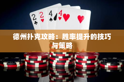 德州扑克攻略：胜率提升的技巧与策略