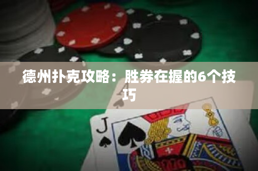 德州扑克攻略：胜券在握的6个技巧