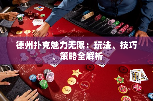德州扑克魅力无限：玩法、技巧、策略全解析