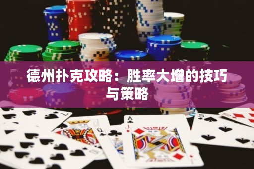 德州扑克攻略：胜率大增的技巧与策略