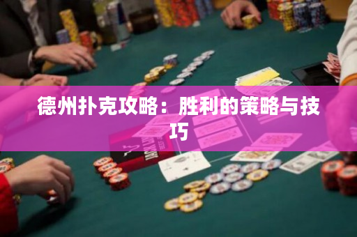 德州扑克攻略：胜利的策略与技巧