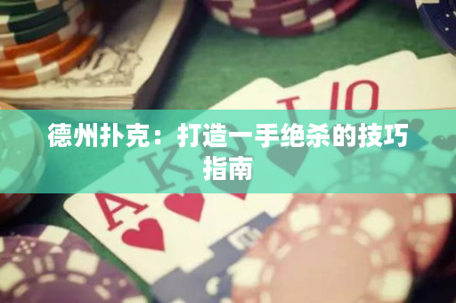 德州扑克：打造一手绝杀的技巧指南