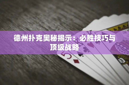 德州扑克奥秘揭示：必胜技巧与顶级战略