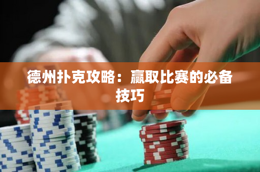 德州扑克攻略：赢取比赛的必备技巧