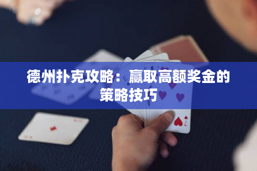 德州扑克攻略：赢取高额奖金的策略技巧