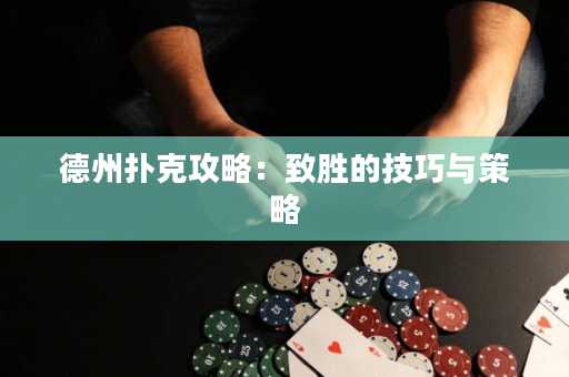 德州扑克攻略：致胜的技巧与策略