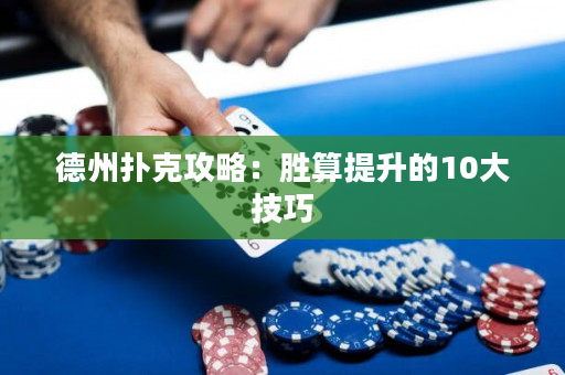 德州扑克攻略：胜算提升的10大技巧