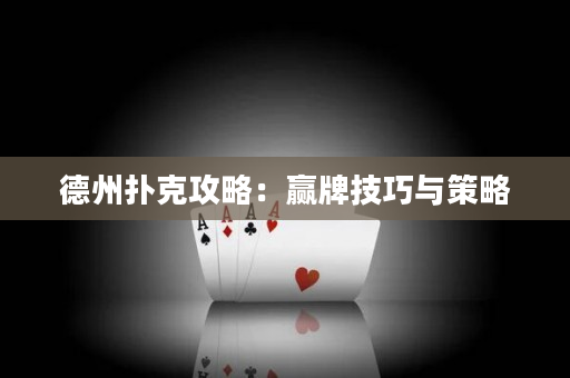 德州扑克攻略：赢牌技巧与策略