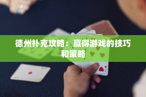 德州扑克攻略：赢得游戏的技巧和策略