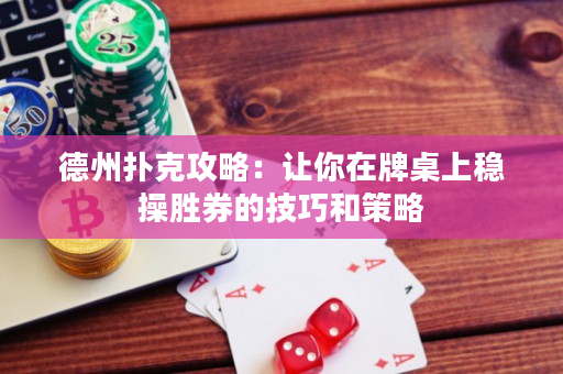 德州扑克攻略：让你在牌桌上稳操胜券的技巧和策略