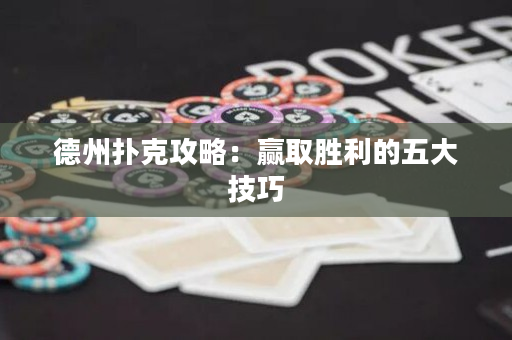 德州扑克攻略：赢取胜利的五大技巧