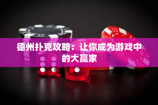 德州扑克攻略：让你成为游戏中的大赢家