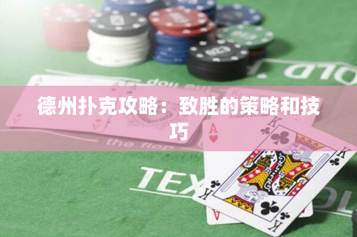 德州扑克攻略：致胜的策略和技巧