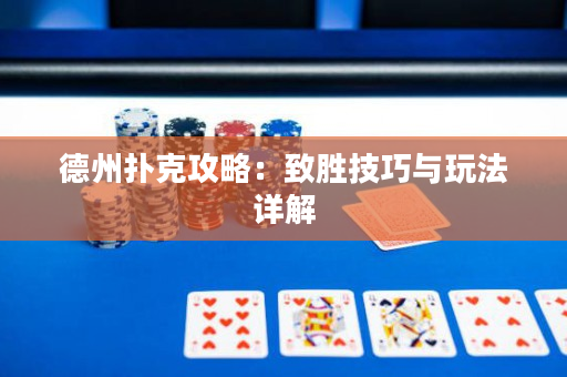 德州扑克攻略：致胜技巧与玩法详解