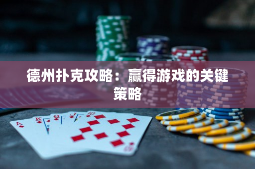 德州扑克攻略：赢得游戏的关键策略