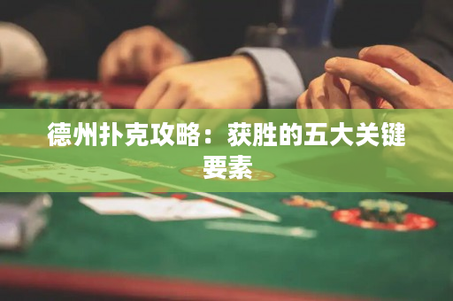 德州扑克攻略：获胜的五大关键要素